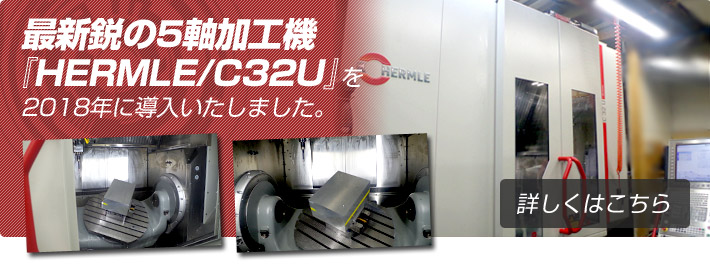 最新鋭の5軸加工機『HERMLE/C32U』を2018年に導入いたしました。